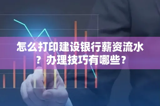 怎么打印建设银行薪资流水?办理技巧有哪些?